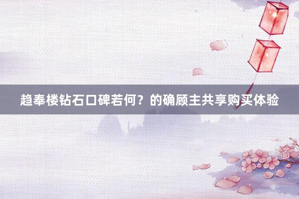 趋奉楼钻石口碑若何？的确顾主共享购买体验