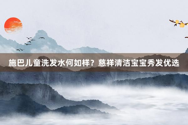 施巴儿童洗发水何如样？慈祥清洁宝宝秀发优选
